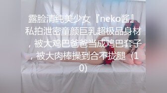 露脸清纯美少女『neko酱』私拍泄密童颜巨乳超极品身材，被大鸡巴爸爸当成鸡巴套子，被大肉棒操到合不拢腿  (10)