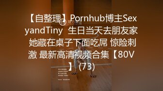 【自整理】Pornhub博主SexyandTiny  生日当天去朋友家 她藏在桌子下面吃屌 惊险刺激 最新高清视频合集【80V】 (73)