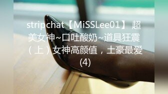 stripchat【MiSSLee01】 超美女神~口吐酸奶~道具狂震（上）女神高颜值，土豪最爱 (4)