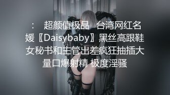 ：✿超颜值极品✿台湾网红名媛〖Daisybaby〗黑丝高跟鞋女秘书和主管出差疯狂抽插大量口爆射精 极度淫骚