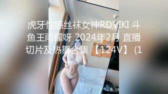 虎牙性感丝袜女神RDVIKI 斗鱼王雨檬呀 2024年2月 直播切片及热舞合集 【124V】 (1)