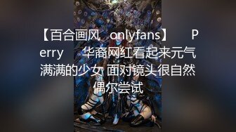 【百合画风✨onlyfans】❤️Perry❤️华裔网红看起来元气满满的少女 面对镜头很自然偶尔尝试