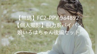 【無碼】FC2-PPV 984892 【個人撮影】脫力系パイパン娘いろはちゃん後編セット